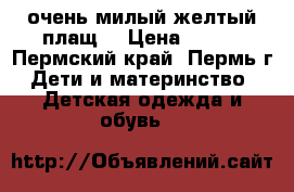 очень милый желтый плащ) › Цена ­ 900 - Пермский край, Пермь г. Дети и материнство » Детская одежда и обувь   